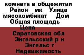 комната в общежитии › Район ­ мк › Улица ­ мясокомбинат  › Дом ­ 3 › Общая площадь ­ 15 › Цена ­ 430 000 - Саратовская обл., Энгельсский р-н, Энгельс г. Недвижимость » Квартиры продажа   